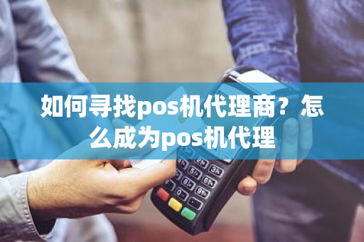 如何寻找pos机代理商？怎么成为pos机代理
