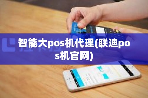 智能大pos机代理(联迪pos机官网)