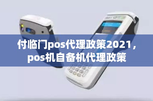 付临门pos代理政策2021，pos机自备机代理政策