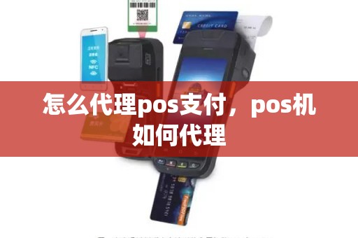 怎么代理pos支付，pos机如何代理