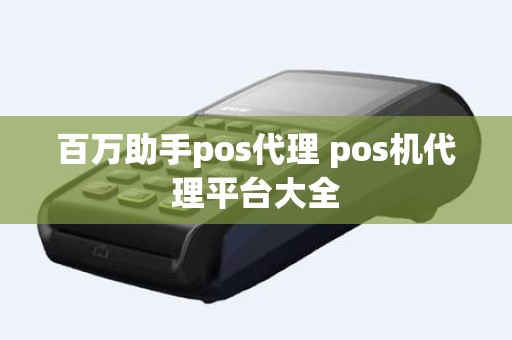 百万助手pos代理 pos机代理平台大全