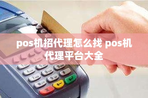 pos机招代理怎么找 pos机代理平台大全