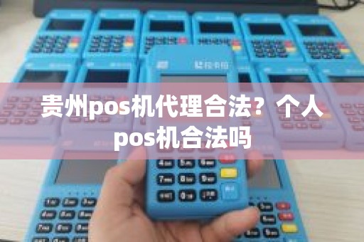 贵州pos机代理合法？个人pos机合法吗