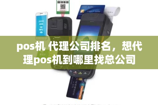 pos机 代理公司排名，想代理pos机到哪里找总公司