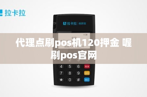 代理点刷pos机120押金 喔刷pos官网