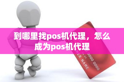 到哪里找pos机代理，怎么成为pos机代理