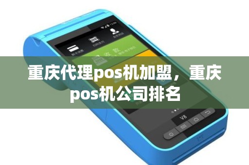 重庆代理pos机加盟，重庆pos机公司排名