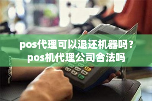 pos代理可以退还机器吗？pos机代理公司合法吗
