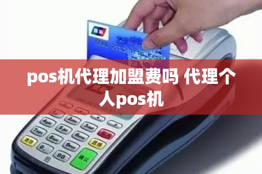 pos机代理加盟费吗 代理个人pos机