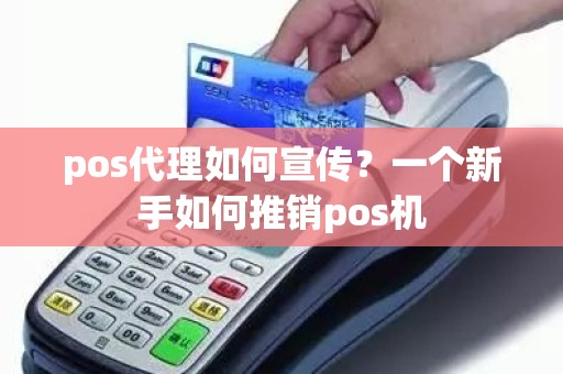 pos代理如何宣传？一个新手如何推销pos机