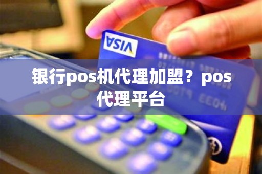 银行pos机代理加盟？pos代理平台