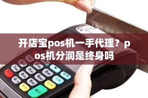 开店宝pos机一手代理？pos机分润是终身吗