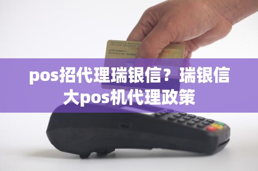 pos招代理瑞银信？瑞银信大pos机代理政策