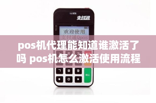 pos机代理能知道谁激活了吗 pos机怎么激活使用流程