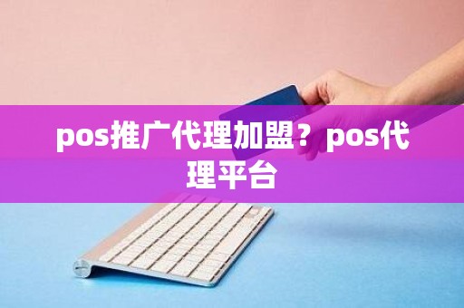 pos推广代理加盟？pos代理平台