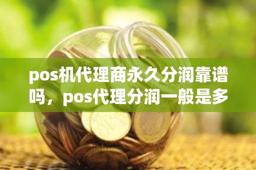 pos机代理商永久分润靠谱吗，pos代理分润一般是多少