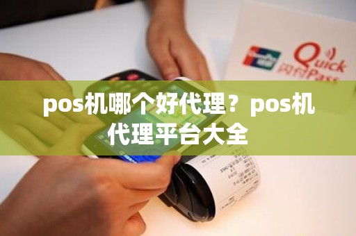 pos机哪个好代理？pos机代理平台大全
