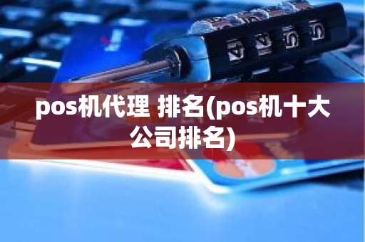pos机代理 排名(pos机十大公司排名)