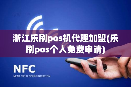 浙江乐刷pos机代理加盟(乐刷pos个人免费申请)