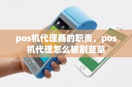 pos机代理商的职责，pos机代理怎么被割韭菜