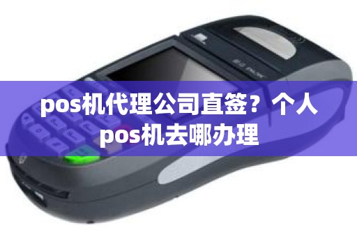 pos机代理公司直签？个人pos机去哪办理