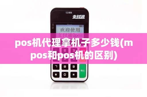 pos机代理拿机子多少钱(mpos和pos机的区别)