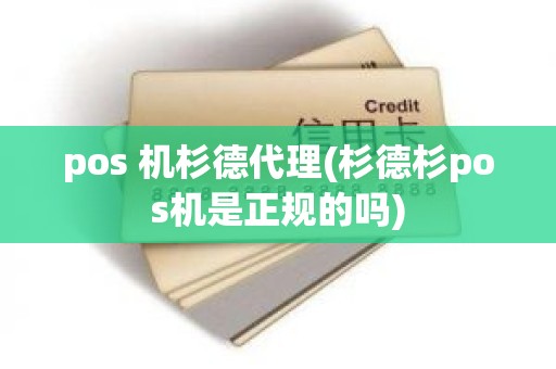 pos 机杉德代理(杉德杉pos机是正规的吗)