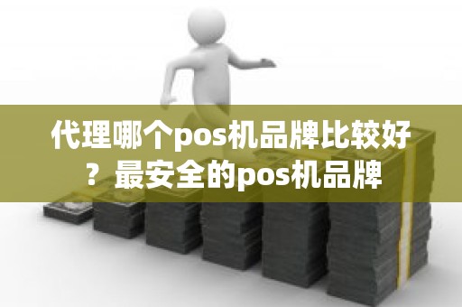 代理哪个pos机品牌比较好？最安全的pos机品牌