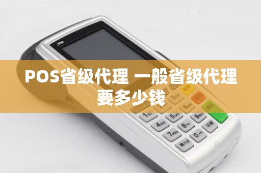 POS省级代理 一般省级代理要多少钱