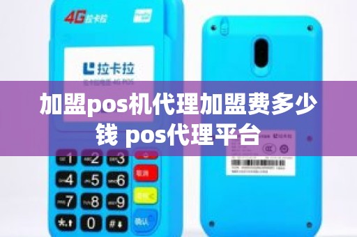 加盟pos机代理加盟费多少钱 pos代理平台