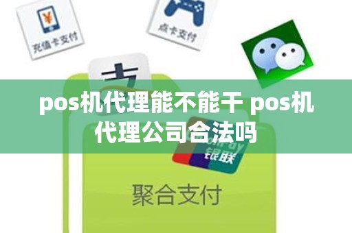 pos机代理能不能干 pos机代理公司合法吗