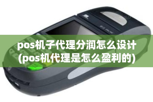 pos机子代理分润怎么设计(pos机代理是怎么盈利的)