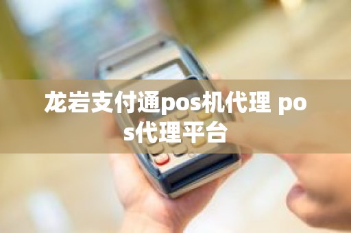 龙岩支付通pos机代理 pos代理平台