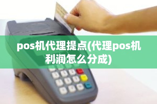 pos机代理提点(代理pos机利润怎么分成)