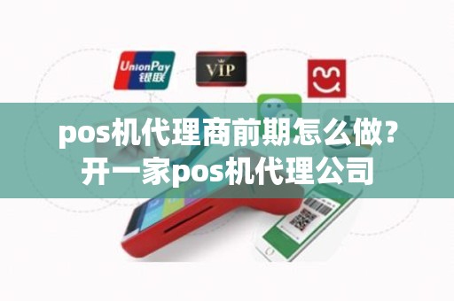 pos机代理商前期怎么做？开一家pos机代理公司