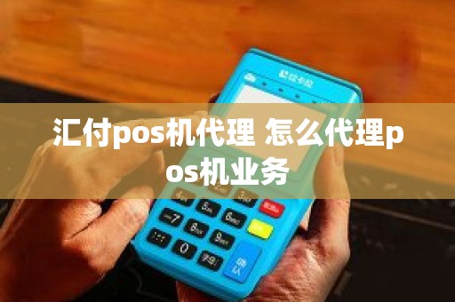 汇付pos机代理 怎么代理pos机业务