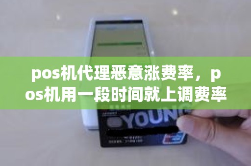 pos机代理恶意涨费率，pos机用一段时间就上调费率