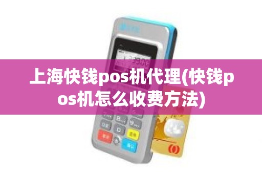 上海快钱pos机代理(快钱pos机怎么收费方法)
