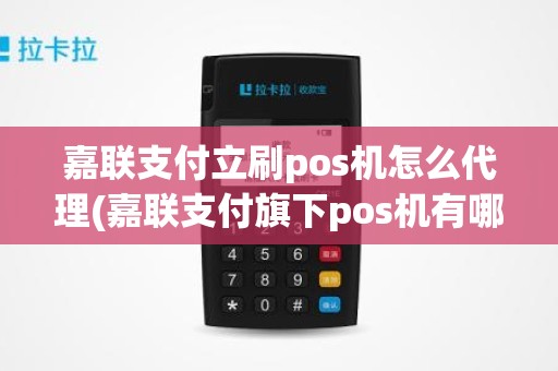 嘉联支付立刷pos机怎么代理(嘉联支付旗下pos机有哪些)