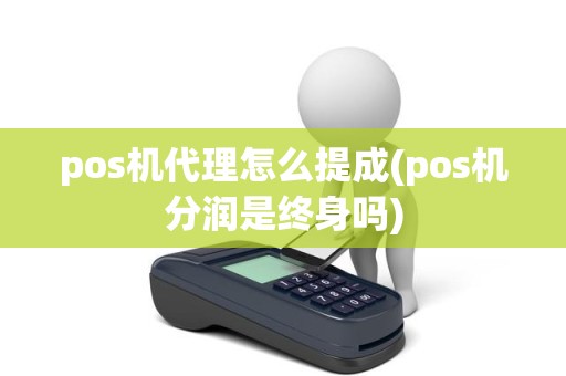 pos机代理怎么提成(pos机分润是终身吗)