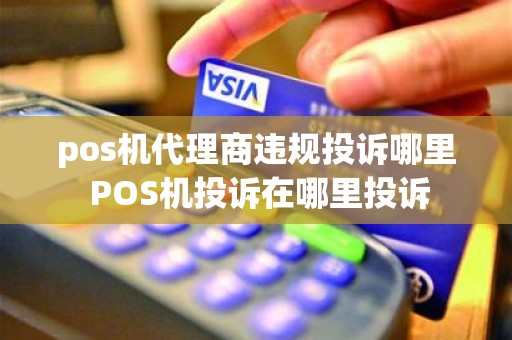 pos机代理商违规投诉哪里 POS机投诉在哪里投诉
