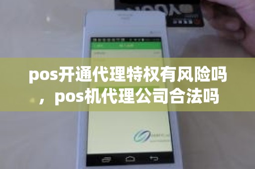 pos开通代理特权有风险吗，pos机代理公司合法吗