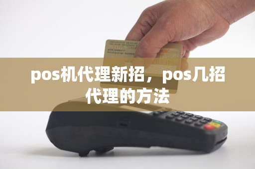 pos机代理新招，pos几招代理的方法