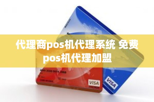 代理商pos机代理系统 免费pos机代理加盟