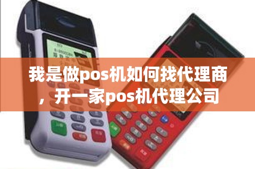 我是做pos机如何找代理商，开一家pos机代理公司