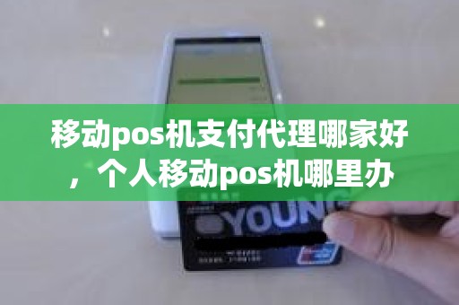 移动pos机支付代理哪家好，个人移动pos机哪里办