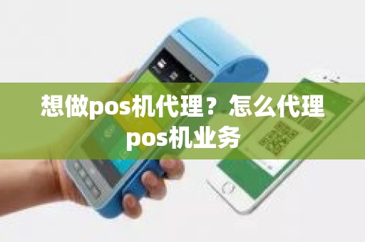 想做pos机代理？怎么代理pos机业务