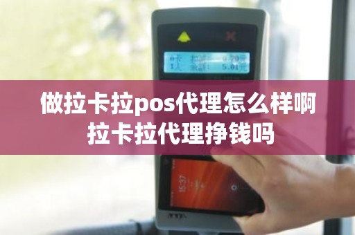 做拉卡拉pos代理怎么样啊 拉卡拉代理挣钱吗