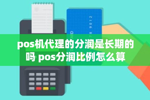 pos机代理的分润是长期的吗 pos分润比例怎么算