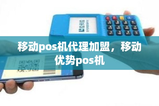 移动pos机代理加盟，移动优势pos机